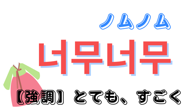 【韓国語】「너무너무(ノムノム)」の意味は「とても」をさらに強調した表現