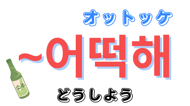 韓国語「어떡해（ オットケ？オットッケ？）」の意味や読み方を解説
