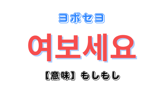 韓国語「もしもし」を意味する「여보세요?（ヨボセヨ？）」