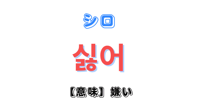 韓国語「싫어（シロ）」の意味は「嫌い」