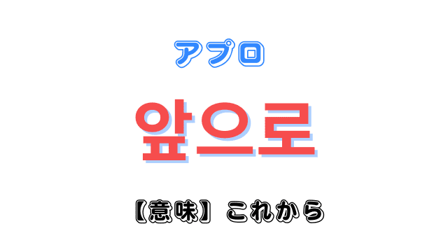 「これから」を意味する韓国語「앞으로アプロ」