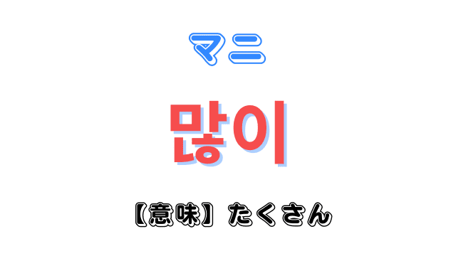 「たくさん」を意味する韓国語「많이（マニ）」