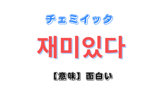 「面白い」を意味する韓国語「재미있다(チェミイッタ)」