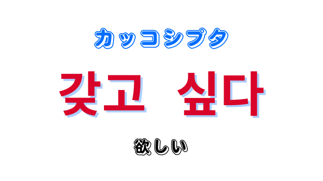 「(物)欲しい」を意味する韓国語「​​갖고 싶다カッコシプタ」