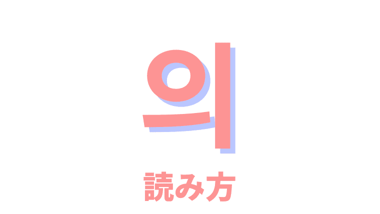 韓国語の発音ルール「의の読み方」をマスターする