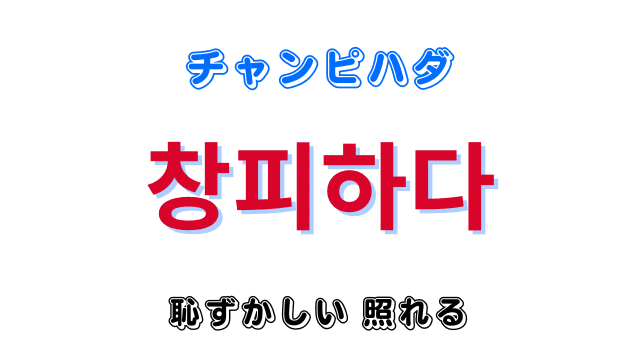 「恥ずかしい・照れる」を意味する韓国語「창피하다チャンピハダ」