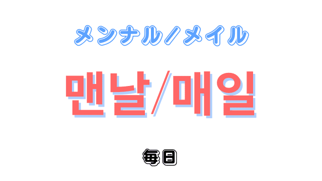 「毎日」を意味する韓国語「맨날メンナル・매일メイル」