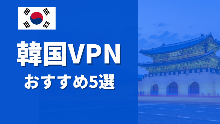 【無料・有料】韓国VPNの接続方法やおすすめサービス5選を紹介【パソコン・iPhone・Android対応】