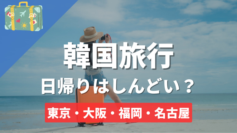今、韓国旅行の日帰りはしんどい？できる？結論、1人旅におすすめです
