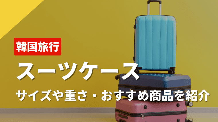 韓国旅行のスーツケース情報｜機内持ち込み・受託手荷物の重さやおすすめの商品を徹底解説